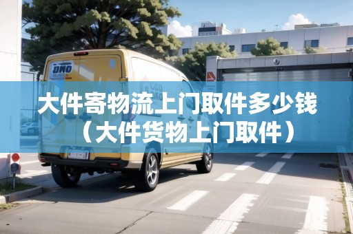 大件寄物流上門取件多少錢（大件貨物上門取件）