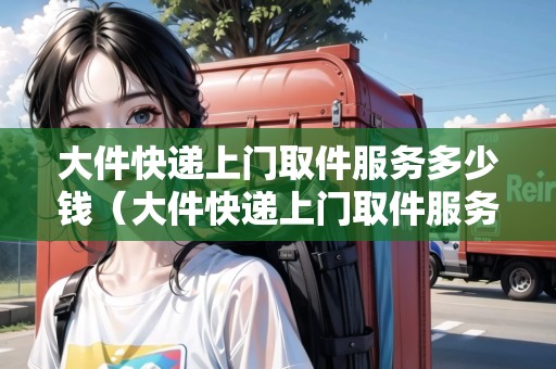 大件快遞上門取件服務多少錢(大件快遞上門取件服務多少錢?。? title=
