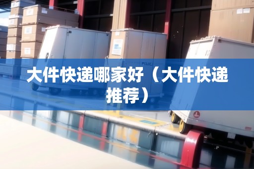 大件快遞哪家好（大件快遞推薦）