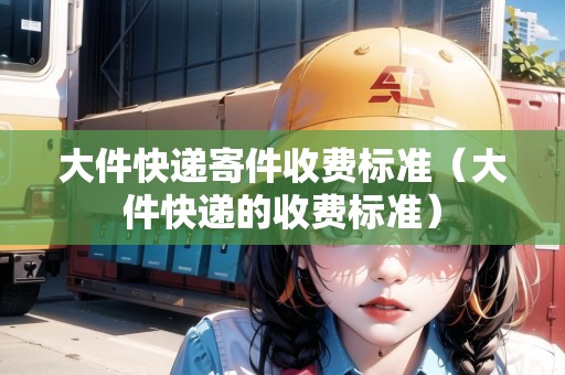 大件快遞寄件收費標準(大件快遞的收費標準) 大件快遞寄件收費標準(大件快遞的收費標準)