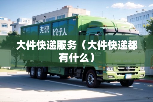 大件快遞服務(wù)（大件快遞都有什么）