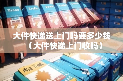 大件快遞送上門嗎要多少錢（大件快遞上門收嗎）