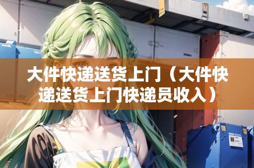 大件快遞送貨上門（大件快遞送貨上門快遞員收入）