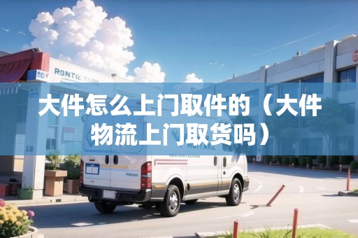 大件怎么上門取件的（大件物流上門取貨嗎）