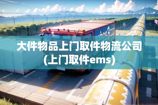 大件物品上門取件物流公司(上門取件ems) 大件物品上門取件物流公司(上門取件ems)
