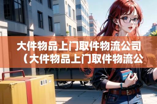 大件物品上門取件物流公司（大件物品上門取件物流公司）