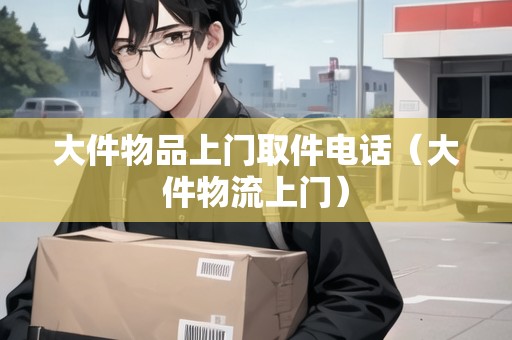大件物品上門取件電話(大件物流上門) 大件物品上門取件電話(大件物流上門)