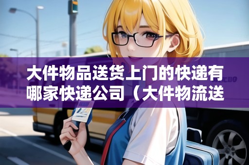 大件物品送貨上門的快遞有哪家快遞公司(大件物流送到家) 大件物品送貨上門的快遞有哪家快遞公司(大件物流送到家)