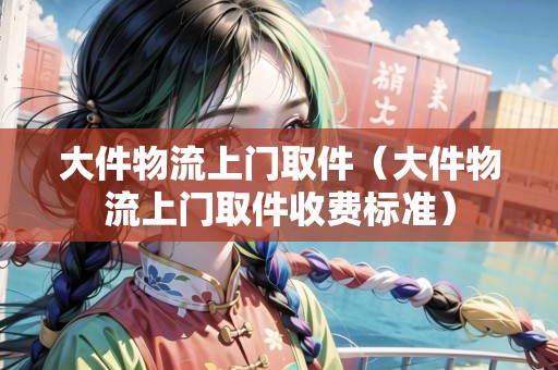 大件物流上門取件(大件物流上門取件收費標(biāo)準(zhǔn)) 大件物流上門取件(大件物流上門取件收費標(biāo)準(zhǔn))