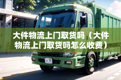 大件物流上門取貨嗎（大件物流上門取貨嗎怎么收費(fèi)）