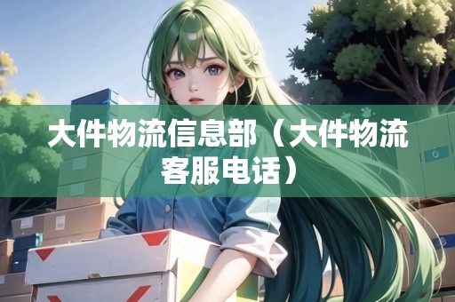 大件物流信息部（大件物流客服電話）