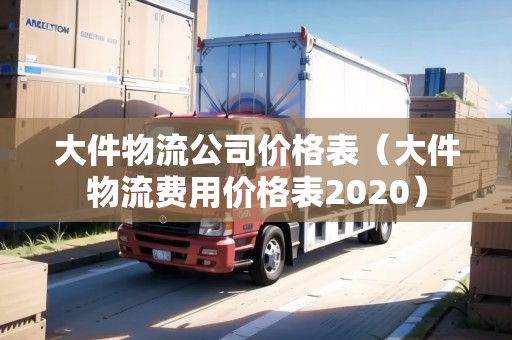 大件物流公司價(jià)格表（大件物流費(fèi)用價(jià)格表2020）