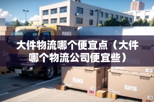 大件物流哪個(gè)便宜點(diǎn)(大件哪個(gè)物流公司便宜些) 大件物流哪個(gè)便宜點(diǎn)(大件哪個(gè)物流公司便宜些)