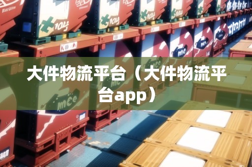 大件物流平臺（大件物流平臺app）