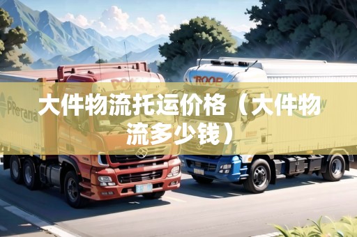 大件物流托運(yùn)價格（大件物流多少錢）