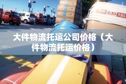 大件物流托運公司價格(大件物流托運價格) 大件物流托運公司價格(大件物流托運價格)