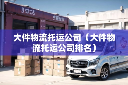 大件物流托運公司（大件物流托運公司排名）