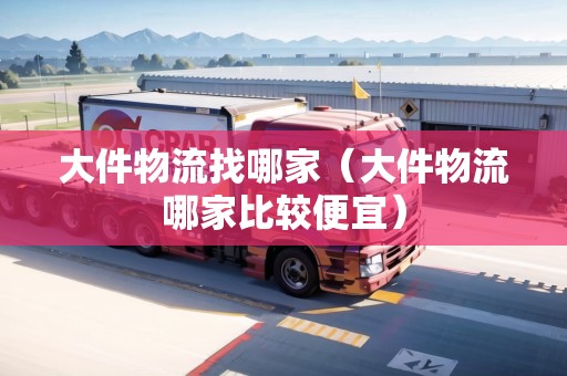 大件物流找哪家（大件物流哪家比較便宜）