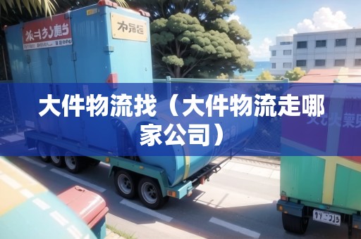 大件物流找(大件物流走哪家公司) 大件物流找(大件物流走哪家公司)