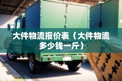 大件物流報價表(大件物流多少錢一斤) 大件物流報價表(大件物流多少錢一斤)