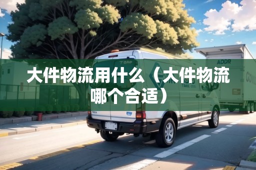 大件物流用什么(大件物流哪個合適) 大件物流用什么(大件物流哪個合適)