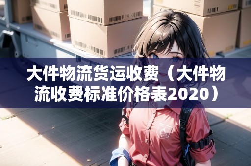 大件物流貨運(yùn)收費(fèi)(大件物流收費(fèi)標(biāo)準(zhǔn)價(jià)格表2020) 大件物流貨運(yùn)收費(fèi)(大件物流收費(fèi)標(biāo)準(zhǔn)價(jià)格表2020)
