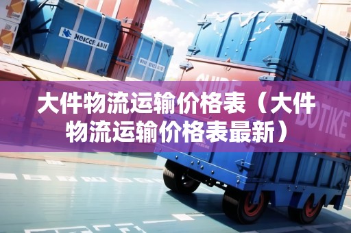 大件物流運(yùn)輸價(jià)格表（大件物流運(yùn)輸價(jià)格表最新）