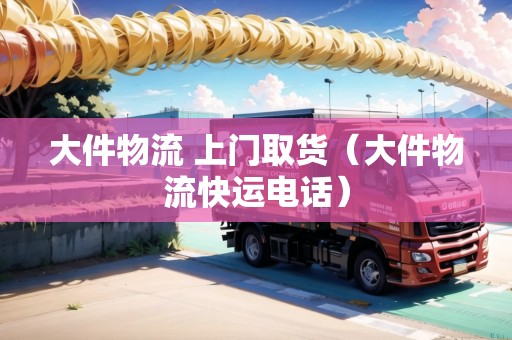 大件物流 上門取貨（大件物流快運電話）