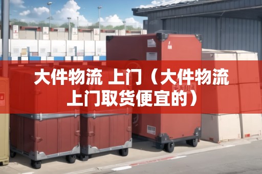大件物流 上門(大件物流上門取貨便宜的) 大件物流 上門(大件物流上門取貨便宜的)