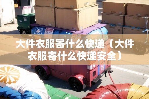 大件衣服寄什么快遞(大件衣服寄什么快遞安全) 大件衣服寄什么快遞(大件衣服寄什么快遞安全)