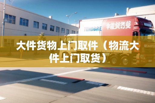 大件貨物上門取件（物流大件上門取貨）