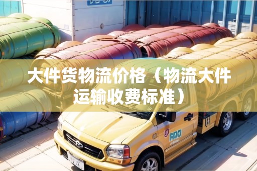 大件貨物流價格（物流大件運輸收費標準）