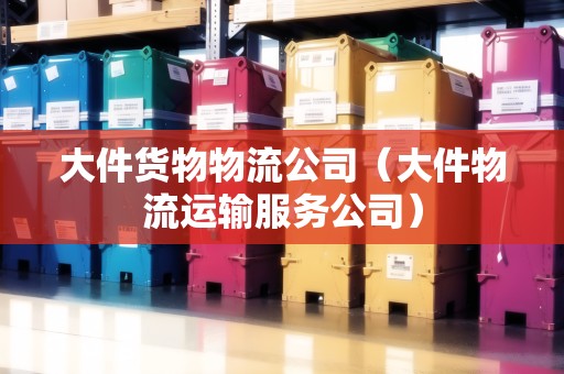 大件貨物物流公司（大件物流運輸服務公司）