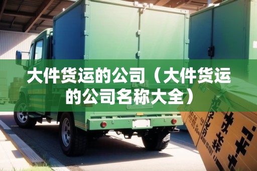 大件貨運(yùn)的公司(大件貨運(yùn)的公司名稱大全) 大件貨運(yùn)的公司(大件貨運(yùn)的公司名稱大全)