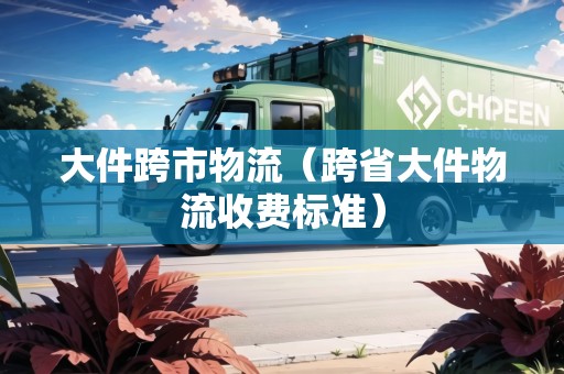大件跨市物流(跨省大件物流收費(fèi)標(biāo)準(zhǔn)) 大件跨市物流(跨省大件物流收費(fèi)標(biāo)準(zhǔn))