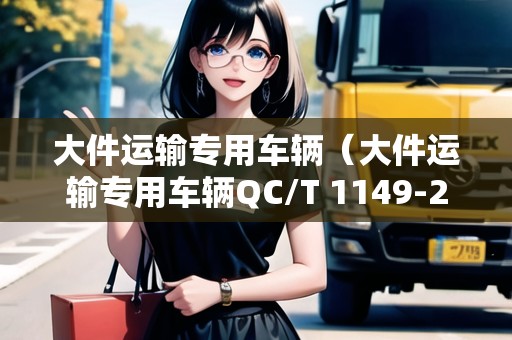 大件運輸專用車輛（大件運輸專用車輛QC/T 1149-2021）