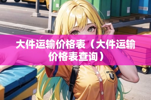 大件運輸價格表（大件運輸價格表查詢）
