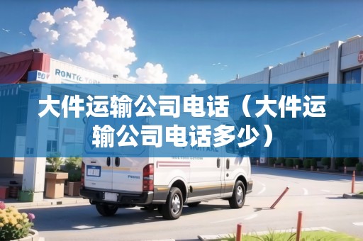 大件運(yùn)輸公司電話(大件運(yùn)輸公司電話多少) 大件運(yùn)輸公司電話(大件運(yùn)輸公司電話多少)