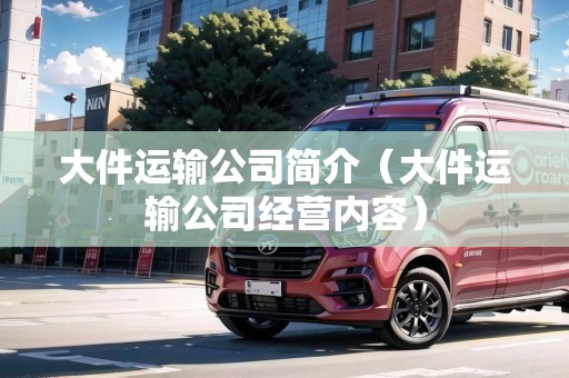 大件運(yùn)輸公司簡(jiǎn)介(大件運(yùn)輸公司經(jīng)營(yíng)內(nèi)容) 大件運(yùn)輸公司簡(jiǎn)介(大件運(yùn)輸公司經(jīng)營(yíng)內(nèi)容)