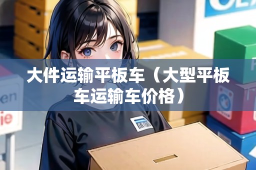 大件運輸平板車（大型平板車運輸車價格）
