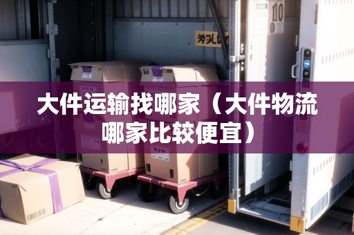 大件運(yùn)輸找哪家（大件物流哪家比較便宜）