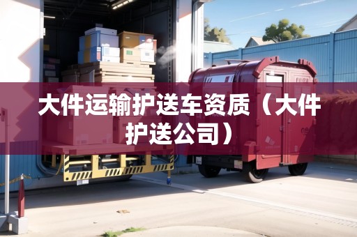 大件運(yùn)輸護(hù)送車資質(zhì)（大件護(hù)送公司）