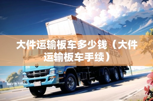 大件運輸板車多少錢（大件運輸板車手續(xù)）