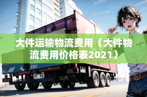 大件運輸物流費用（大件物流費用價格表2021）