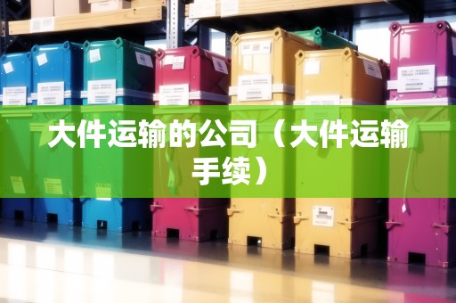 大件運輸?shù)墓荆ù蠹\輸手續(xù)）