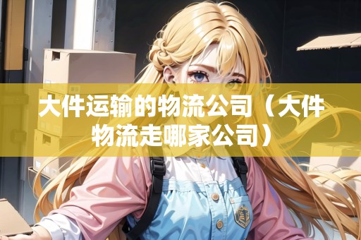 大件運輸?shù)奈锪鞴荆ù蠹锪髯吣募夜荆? title=