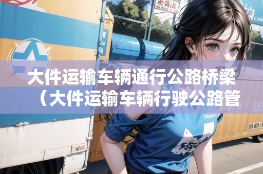大件運輸車輛通行公路橋梁（大件運輸車輛行駛公路管理規(guī)定）