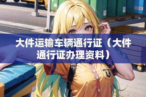大件運輸車輛通行證（大件通行證辦理資料）