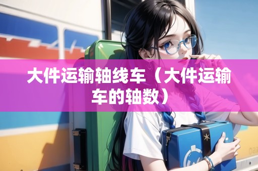 大件運輸軸線車（大件運輸車的軸數(shù)）