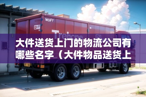 大件送貨上門的物流公司有哪些名字（大件物品送貨上門需要加錢?）